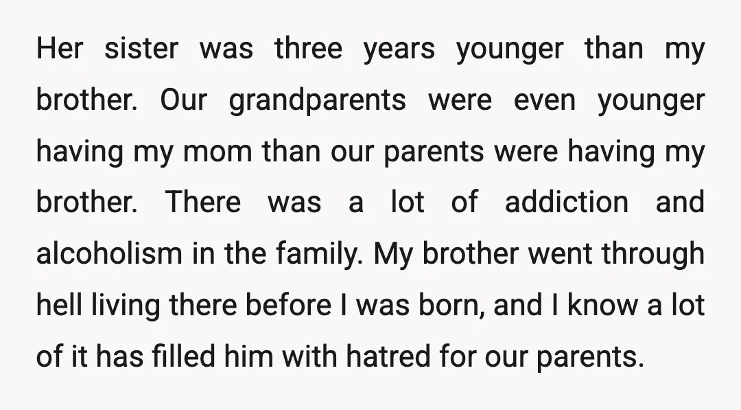 Her sister was three years younger than my brother. Our grandparents were even younger having my mom than our parents were having my brother. There was a lot of addiction...