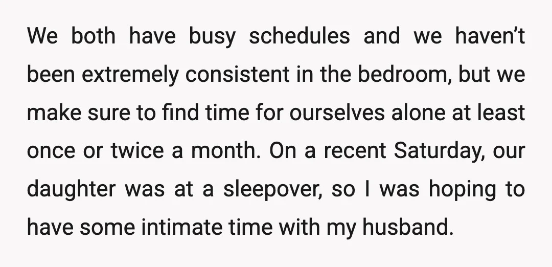 We both have busy schedules and we haven’t been extremely consistent in the bedroom, but we make sure to find time for ourselves alone at least once or twice a...