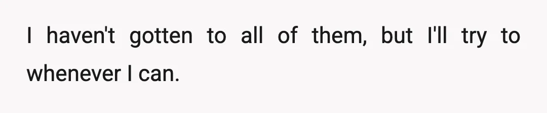 I haven't gotten to all of them, but I'll try to whenever I can.