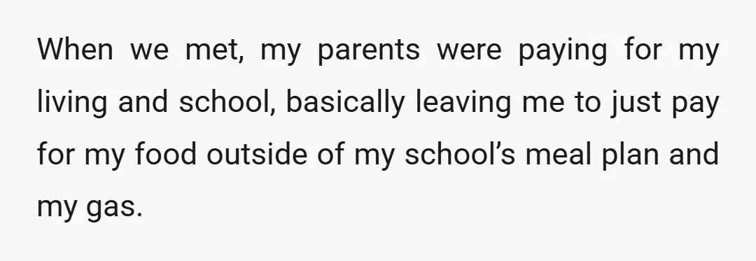 When we met, my parents were paying for my living and school, basically leaving me to just pay for my food outside of my school’s meal plan and my gas.