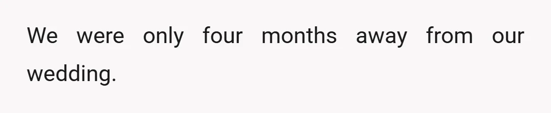 We were only four months away from our wedding.