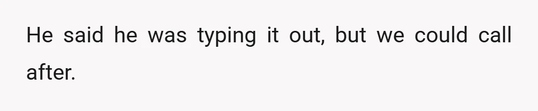 He said he was typing it out, but we could call after.