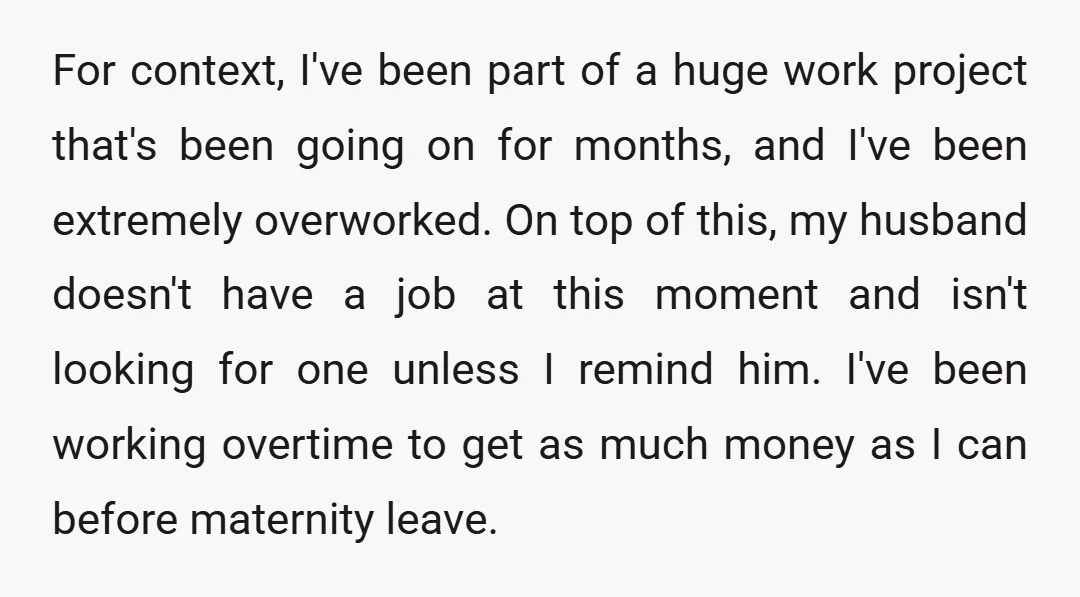 For context, I've been part of a huge work project that's been going on for months, and I've been extremely overworked. On top of this, my husband doesn't have a...