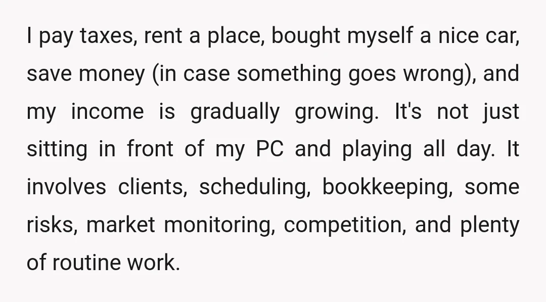I pay taxes, rent a place, bought myself a nice car, save money (in case something goes wrong), and my income is gradually growing. It's not just sitting in front...