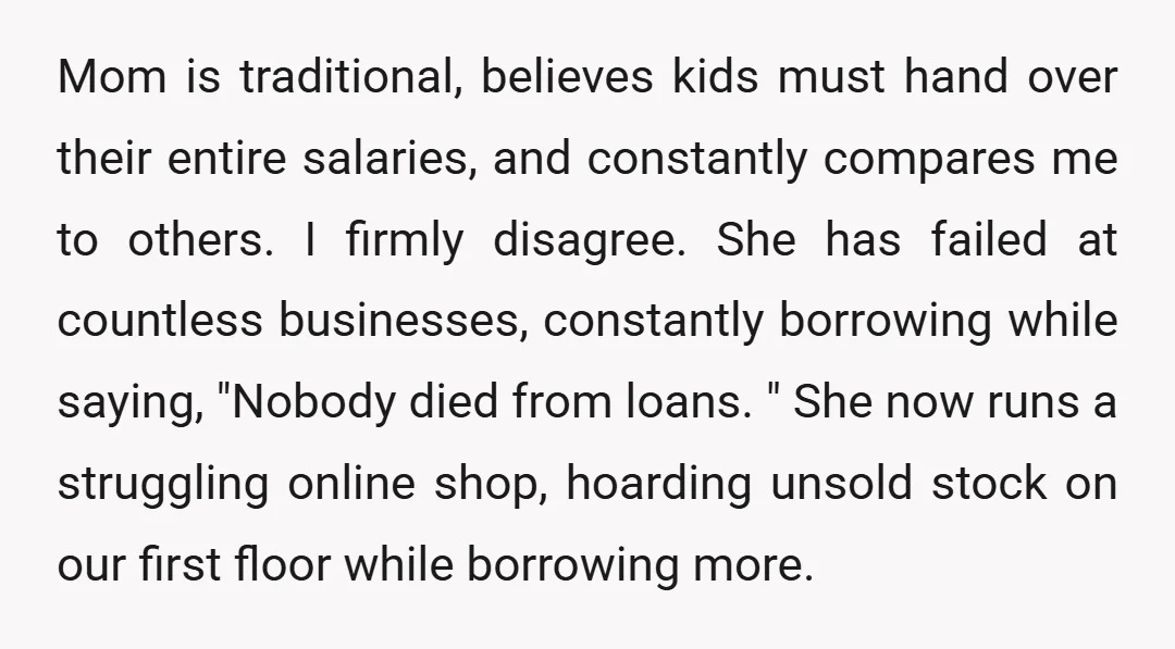 Mom is traditional, believes kids must hand over their entire salaries, and constantly compares me to others. I firmly disagree. She has failed at countless businesses, constantly borrowing while saying,...