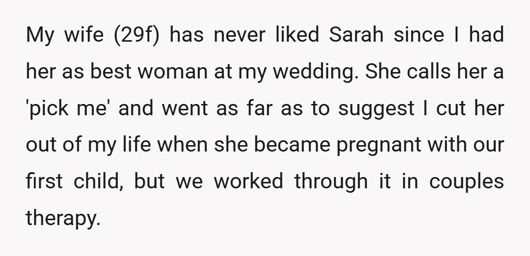 My wife (29f) has never liked Sarah since I had her as best woman at my wedding. She calls her a 'pick me' and went as far as to suggest...