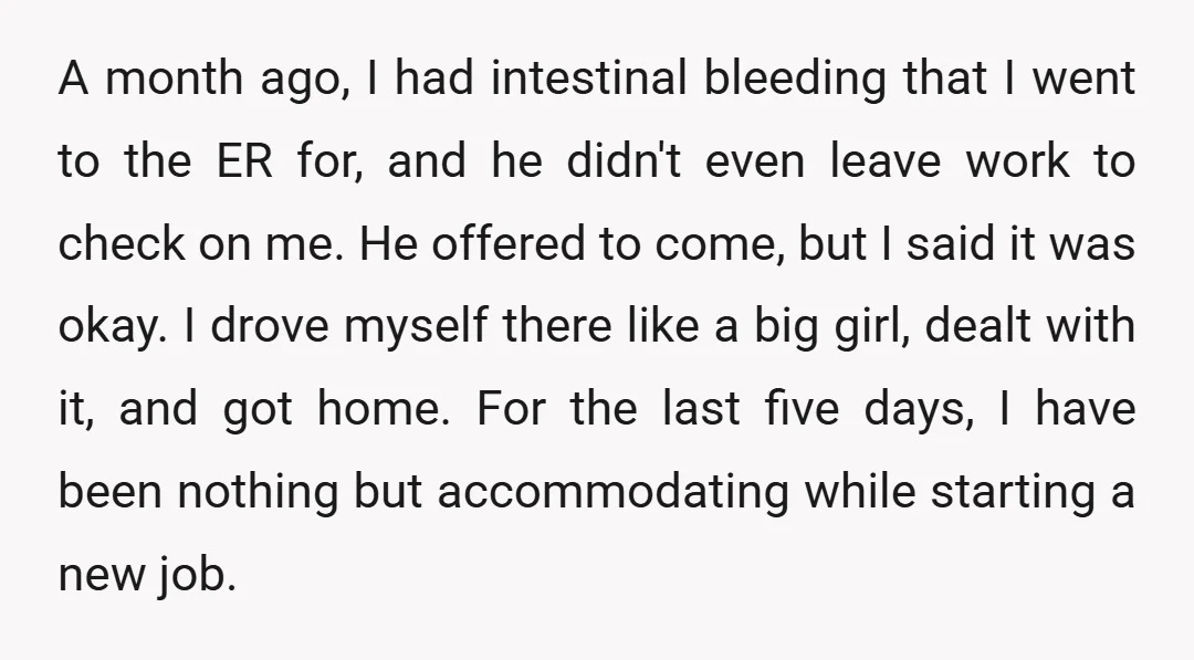 A month ago, I had intestinal bleeding that I went to the ER for, and he didn't even leave work to check on me. He offered to come, but I...