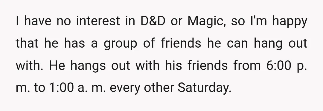 I have no interest in D&D or Magic, so I'm happy that he has a group of friends he can hang out with. He hangs out with his friends from...