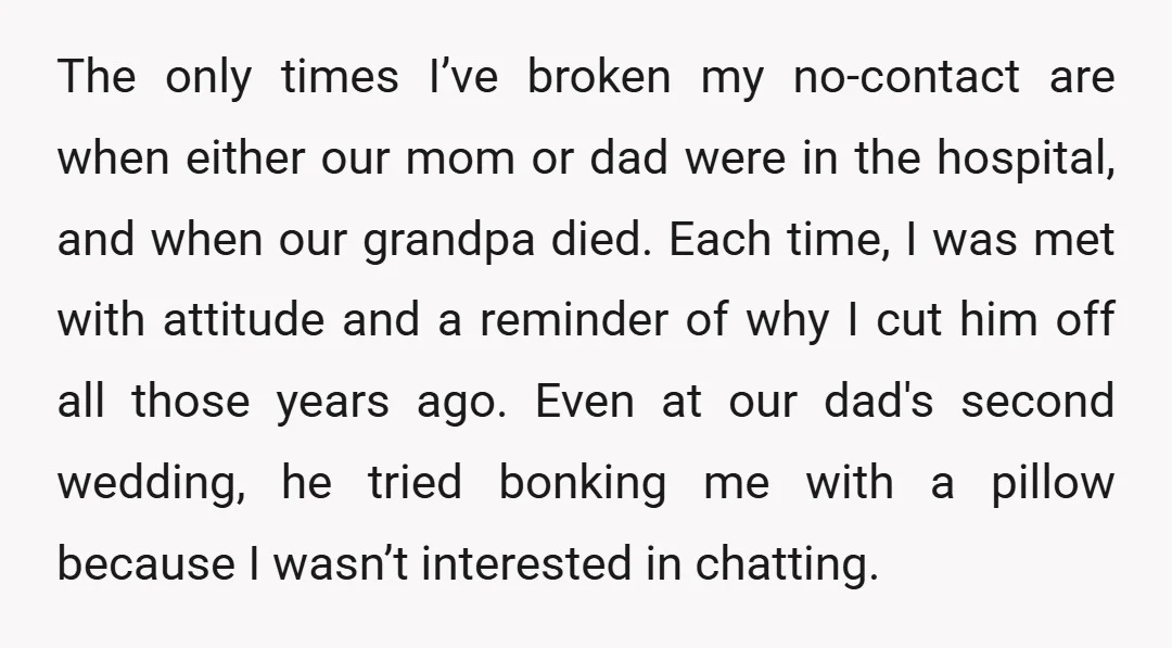 The only times I’ve broken my no-contact are when either our mom or dad were in the hospital, and when our grandpa died. Each time, I was met with attitude...