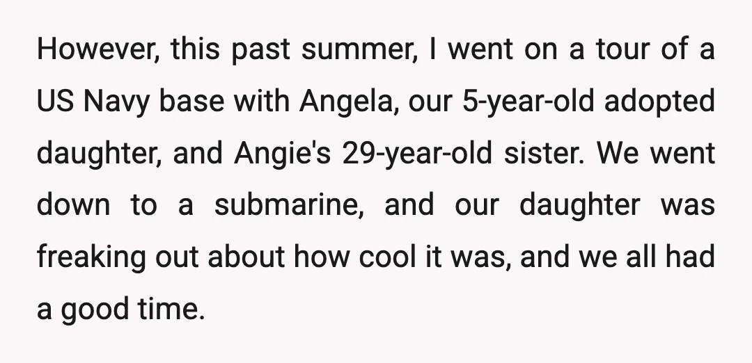 However, this past summer, I went on a tour of a US Navy base with Angela, our 5-year-old adopted daughter, and Angie's 29-year-old sister. We went down to a submarine,...