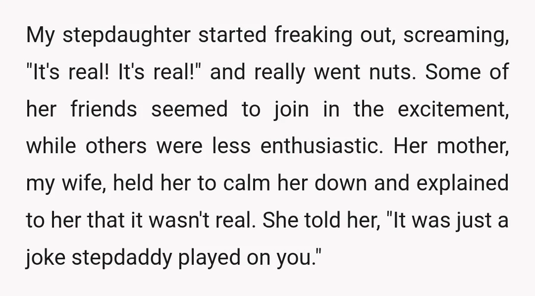 My stepdaughter started freaking out, screaming, "It's real! It's real!" and really went nuts. Some of her friends seemed to join in the excitement, while others were less enthusiastic. Her...