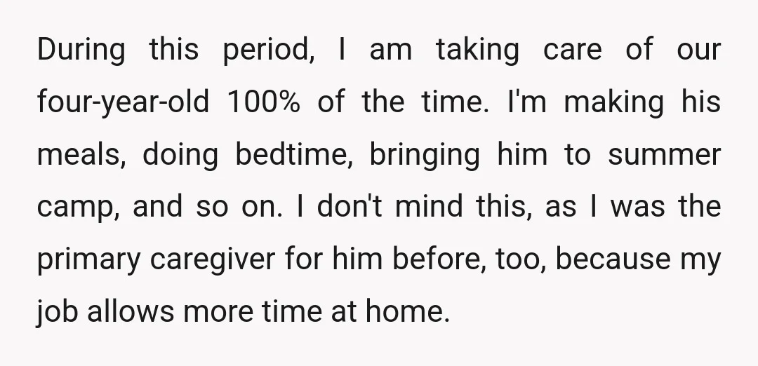 During this period, I am taking care of our four-year-old 100% of the time. I'm making his meals, doing bedtime, bringing him to summer camp, and so on. I don't...
