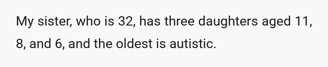 My sister, who is 32, has three daughters aged 11, 8, and 6, and the oldest is autistic.