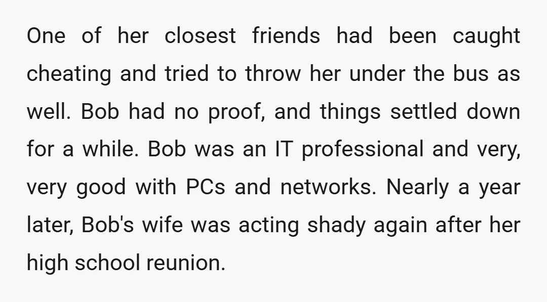 One of her closest friends had been caught cheating and tried to throw her under the bus as well. Bob had no proof, and things settled down for a while....