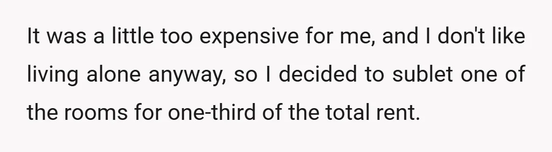 It was a little too expensive for me, and I don't like living alone anyway, so I decided to sublet one of the rooms for one-third of the total rent.