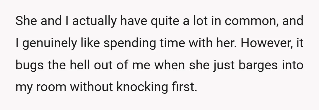 She and I actually have quite a lot in common, and I genuinely like spending time with her. However, it bugs the hell out of me when she just barges...