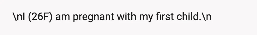 \nI (26F) am pregnant with my first child.\n