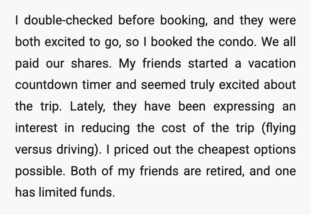 I double-checked before booking, and they were both excited to go, so I booked the condo. We all paid our shares. My friends started a vacation countdown timer and seemed...