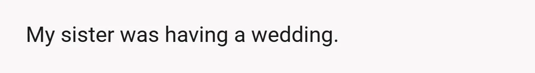 My sister was having a wedding.