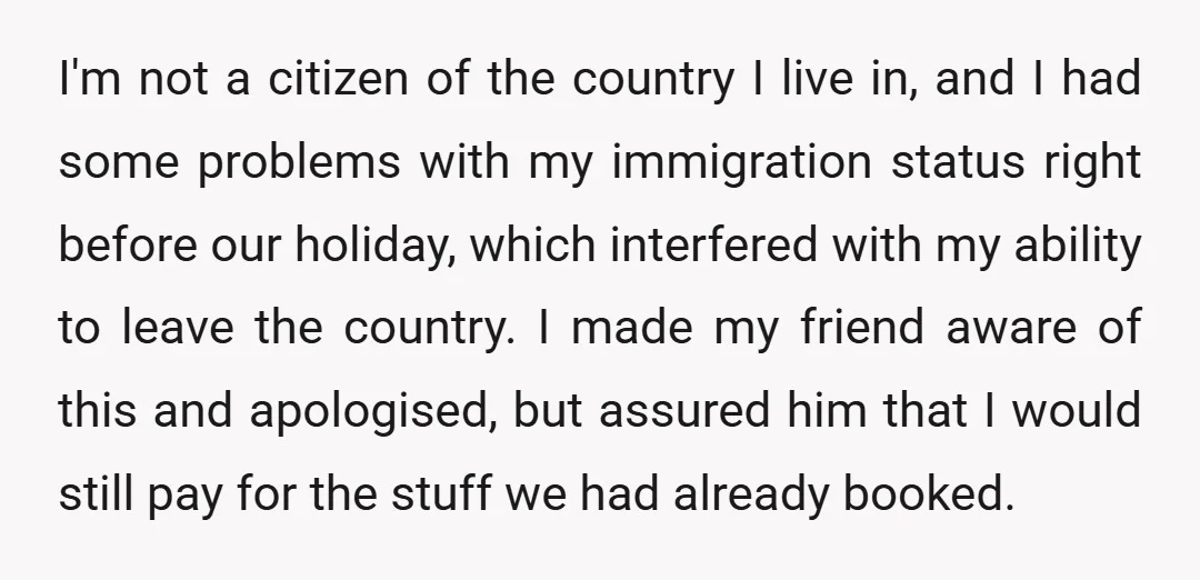I'm not a citizen of the country I live in, and I had some problems with my immigration status right before our holiday, which interfered with my ability to leave...