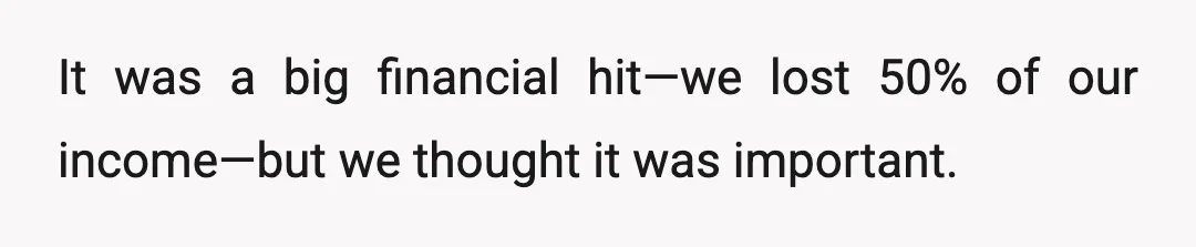 It was a big financial hit—we lost 50% of our income—but we thought it was important.
