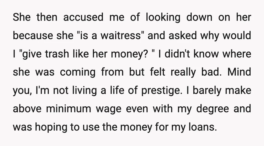 She then accused me of looking down on her because she "is a waitress" and asked why would I "give trash like her money? " I didn't know where she...