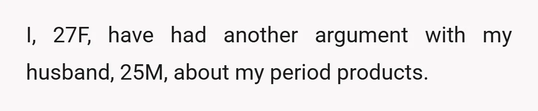 I, 27F, have had another argument with my husband, 25M, about my period products.