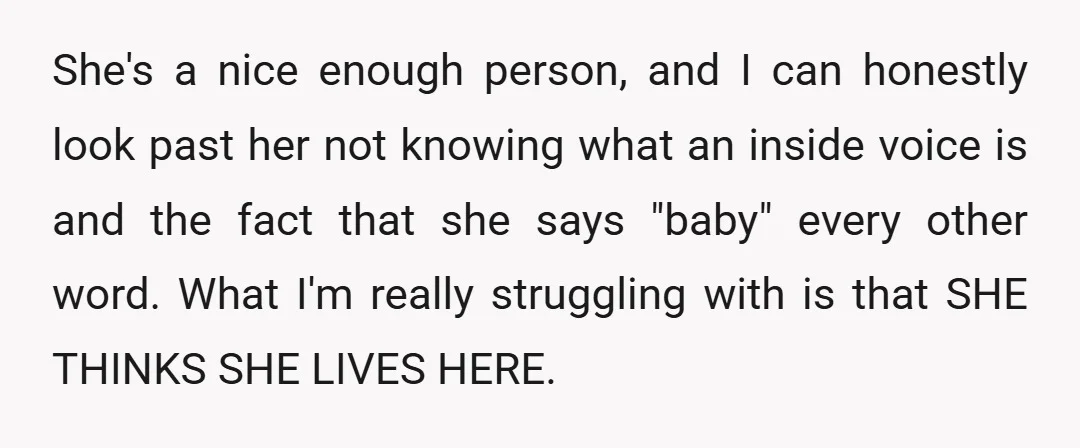 She's a nice enough person, and I can honestly look past her not knowing what an inside voice is and the fact that she says "baby" every other word. What...