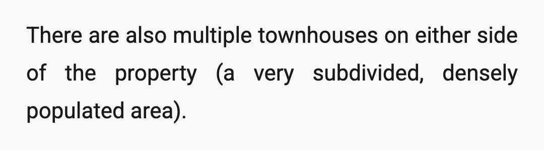 There are also multiple townhouses on either side of the property (a very subdivided, densely populated area).