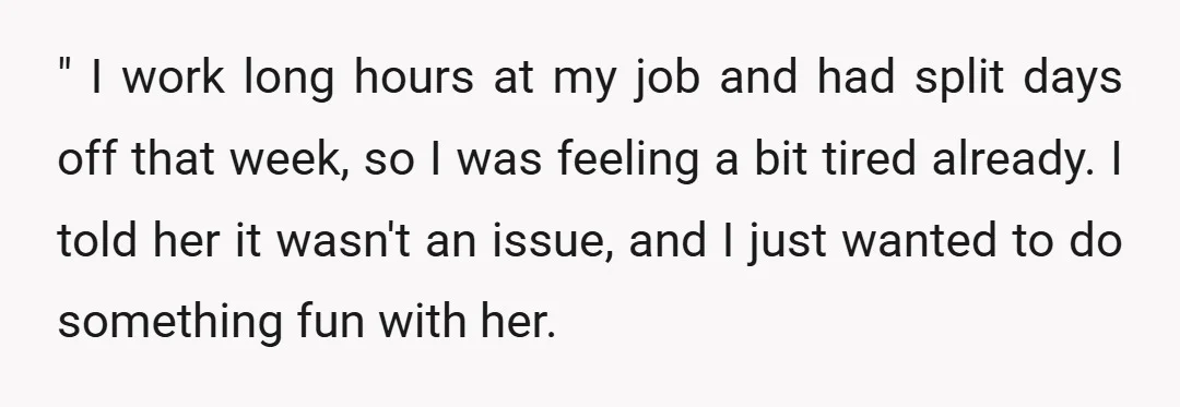 " I work long hours at my job and had split days off that week, so I was feeling a bit tired already. I told her it wasn't an issue,...