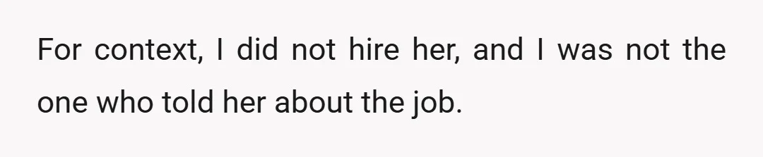 For context, I did not hire her, and I was not the one who told her about the job.