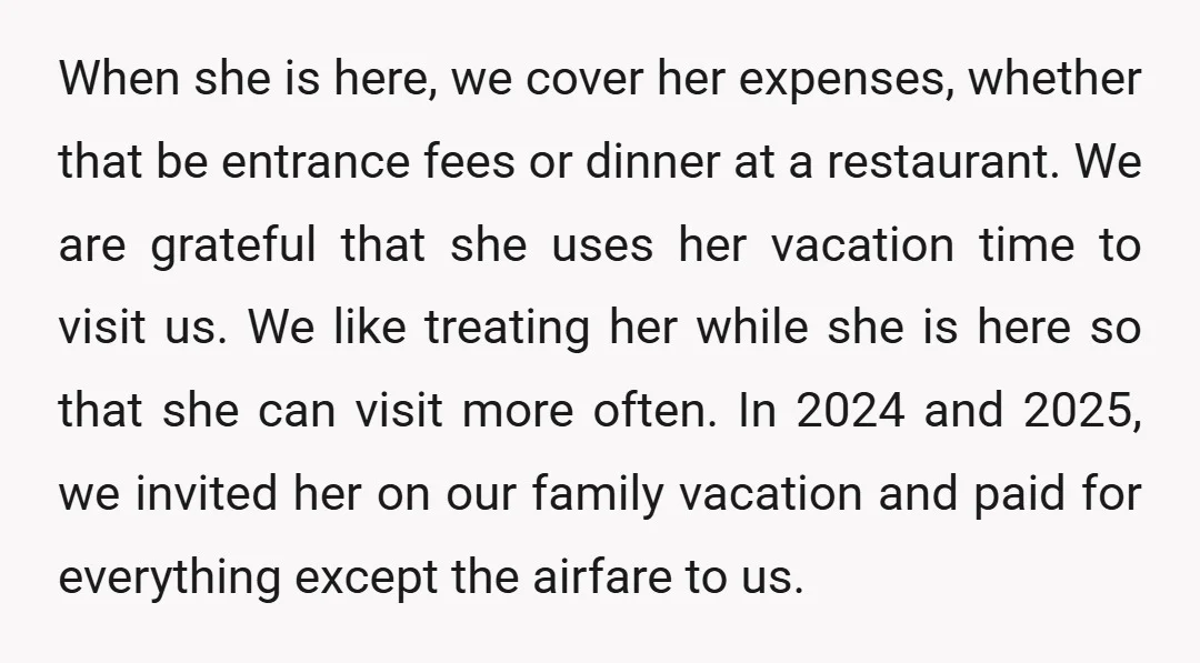 When she is here, we cover her expenses, whether that be entrance fees or dinner at a restaurant. We are grateful that she uses her vacation time to visit us....