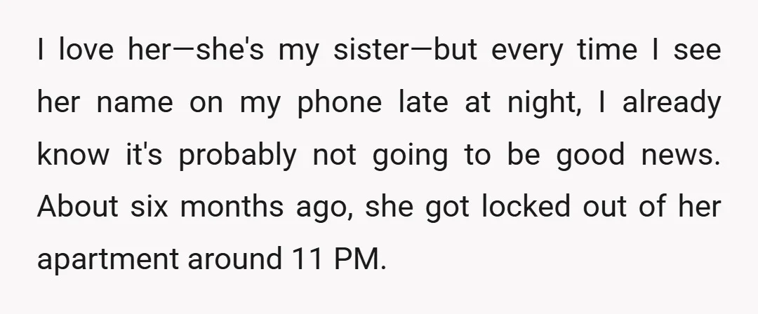 I love her—she's my sister—but every time I see her name on my phone late at night, I already know it's probably not going to be good news. About six...