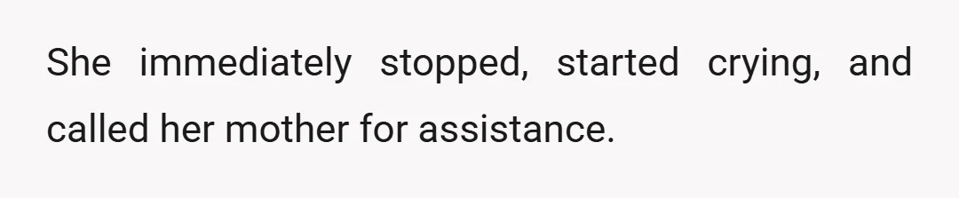 She immediately stopped, started crying, and called her mother for assistance.