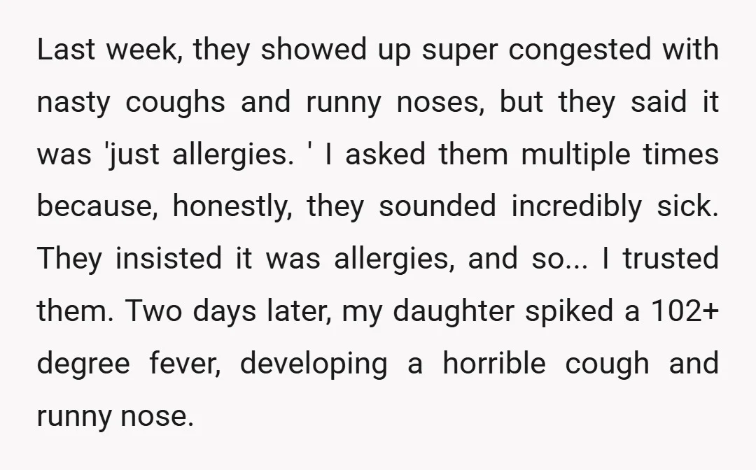 Last week, they showed up super congested with nasty coughs and runny noses, but they said it was 'just allergies. ' I asked them multiple times because, honestly, they sounded...