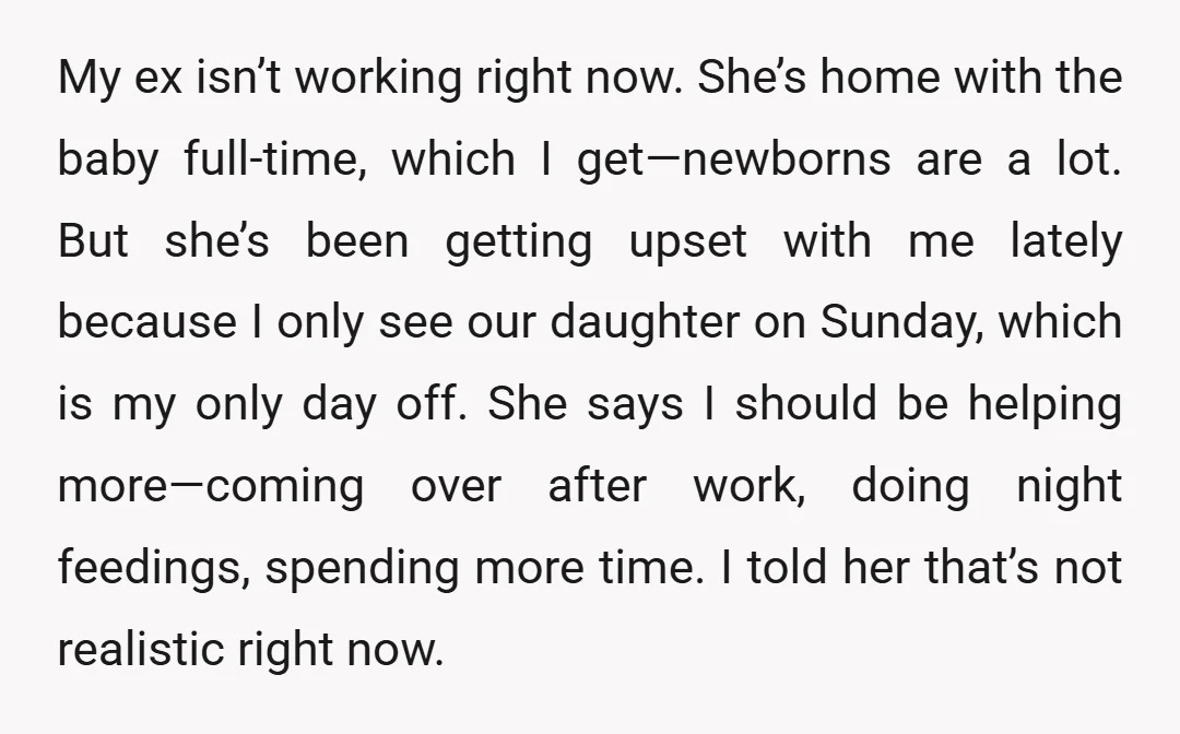 My ex isn’t working right now. She’s home with the baby full-time, which I get—newborns are a lot. But she’s been getting upset with me lately because I only see...
