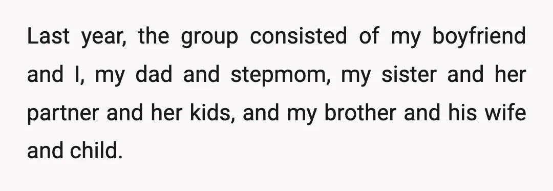 Last year, the group consisted of my boyfriend and I, my dad and stepmom, my sister and her partner and her kids, and my brother and his wife and child.