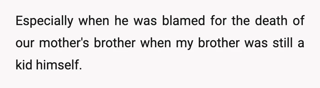 Especially when he was blamed for the death of our mother's brother when my brother was still a kid himself.