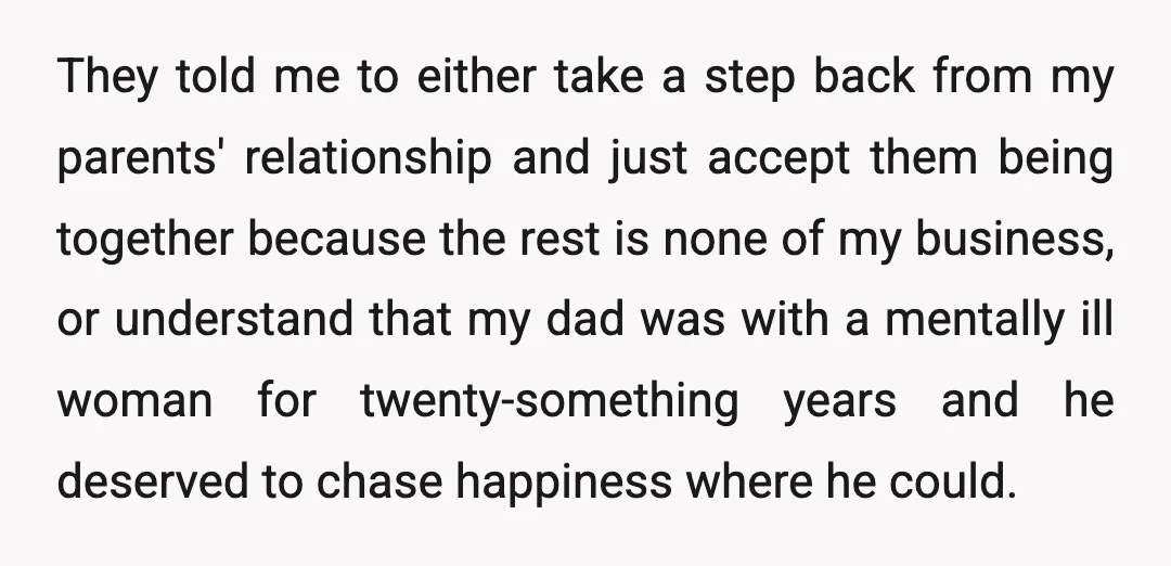 They told me to either take a step back from my parents' relationship and just accept them being together because the rest is none of my business, or understand that...