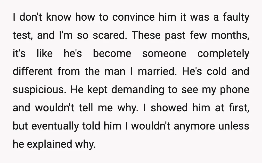 I don't know how to convince him it was a faulty test, and I'm so scared. These past few months, it's like he's become someone completely different from the man...