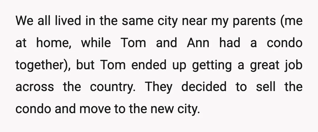 We all lived in the same city near my parents (me at home, while Tom and Ann had a condo together), but Tom ended up getting a great job across...