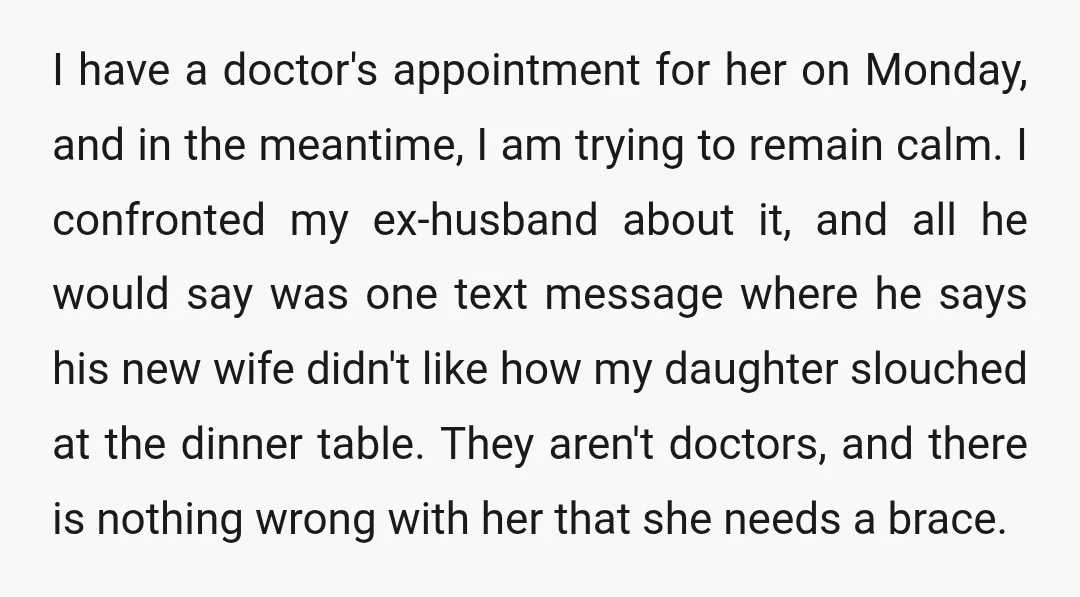I have a doctor's appointment for her on Monday, and in the meantime, I am trying to remain calm. I confronted my ex-husband about it, and all he would say...