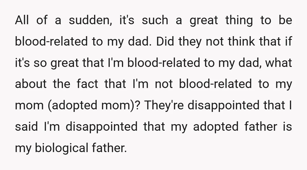 All of a sudden, it's such a great thing to be blood-related to my dad. Did they not think that if it's so great that I'm blood-related to my dad,...