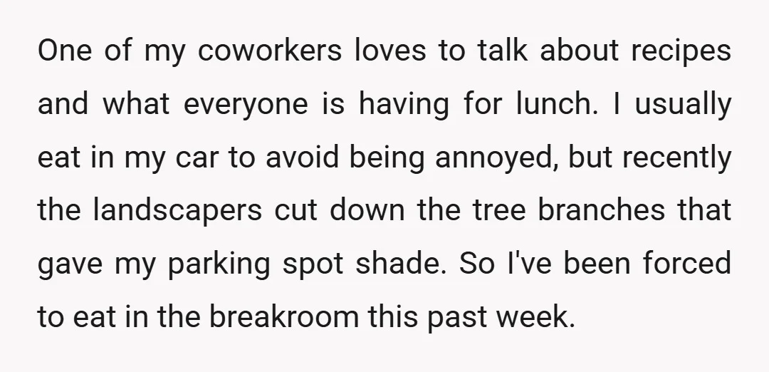 One of my coworkers loves to talk about recipes and what everyone is having for lunch. I usually eat in my car to avoid being annoyed, but recently the landscapers...