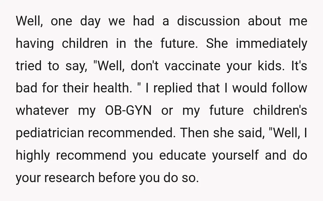 Well, one day we had a discussion about me having children in the future. She immediately tried to say, "Well, don't vaccinate your kids. It's bad for their health. "...