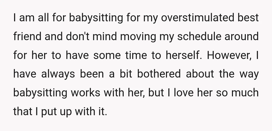 I am all for babysitting for my overstimulated best friend and don't mind moving my schedule around for her to have some time to herself. However, I have always been...