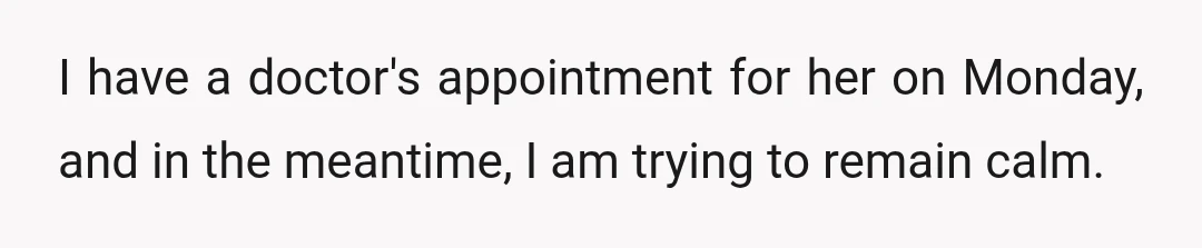 I have a doctor's appointment for her on Monday, and in the meantime, I am trying to remain calm.