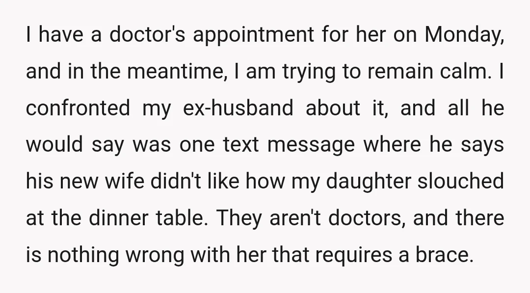 I have a doctor's appointment for her on Monday, and in the meantime, I am trying to remain calm. I confronted my ex-husband about it, and all he would say...