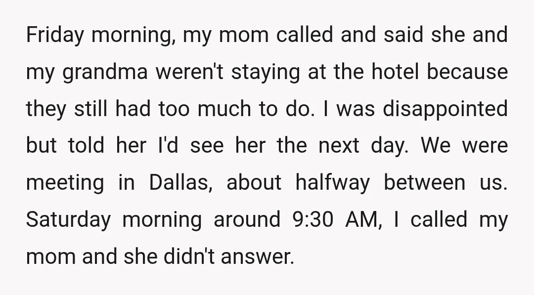 Friday morning, my mom called and said she and my grandma weren't staying at the hotel because they still had too much to do. I was disappointed but told her...