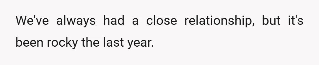 We've always had a close relationship, but it's been rocky the last year.